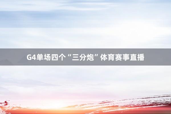 G4单场四个“三分炮”体育赛事直播