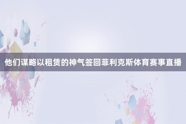 他们谋略以租赁的神气签回菲利克斯体育赛事直播