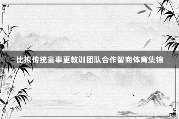 比拟传统赛事更教训团队合作智商体育集锦