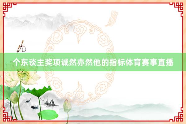 个东谈主奖项诚然亦然他的指标体育赛事直播