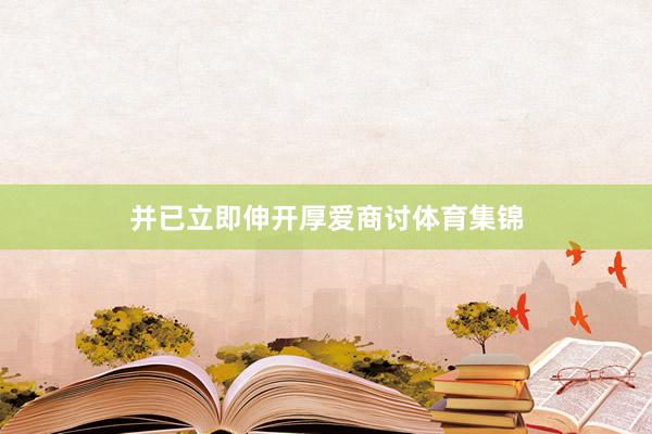 并已立即伸开厚爱商讨体育集锦