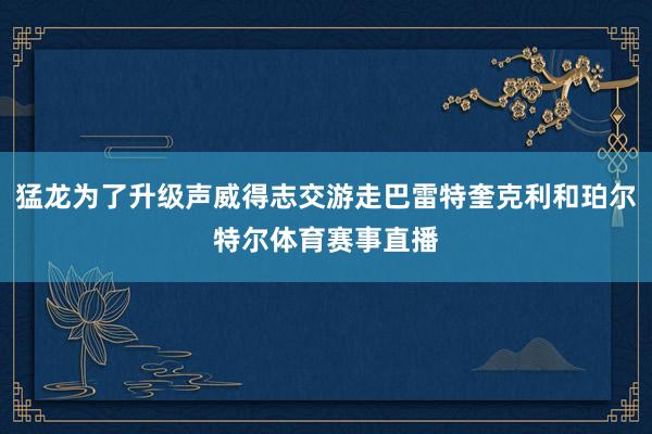 猛龙为了升级声威得志交游走巴雷特奎克利和珀尔特尔体育赛事直播