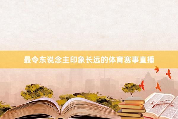 最令东说念主印象长远的体育赛事直播