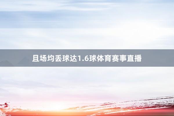 且场均丢球达1.6球体育赛事直播