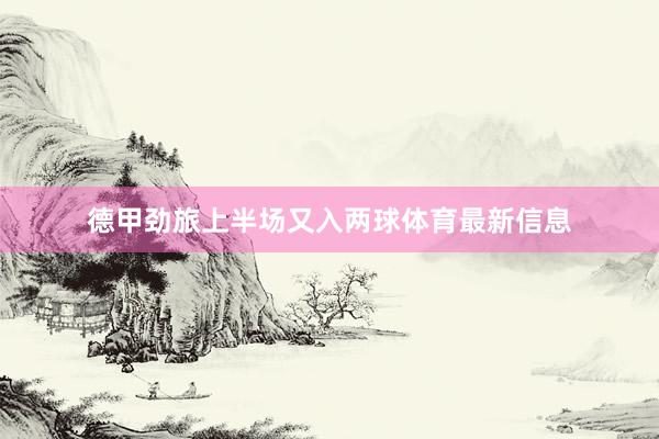 德甲劲旅上半场又入两球体育最新信息