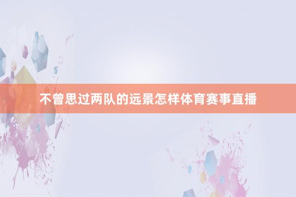 不曾思过两队的远景怎样体育赛事直播