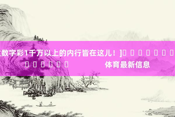 中过数字彩1千万以上的内行皆在这儿！]															                体育最新信息