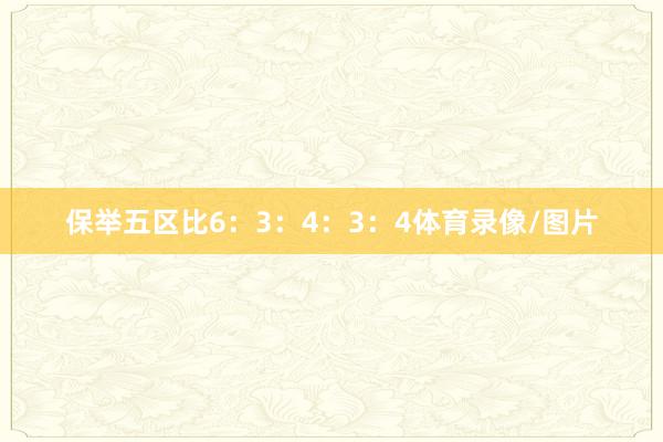 保举五区比6:3:4:3:4体育录像/图片
