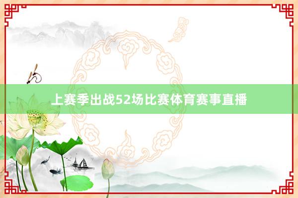 上赛季出战52场比赛体育赛事直播