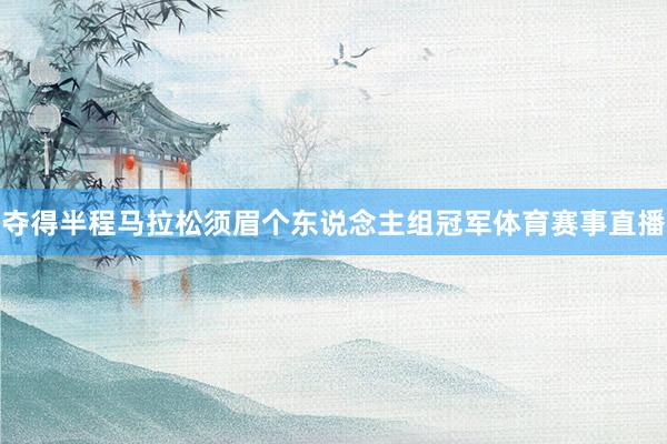 夺得半程马拉松须眉个东说念主组冠军体育赛事直播