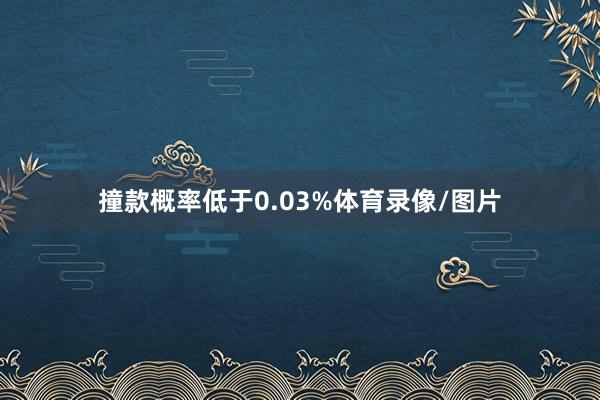 撞款概率低于0.03%体育录像/图片