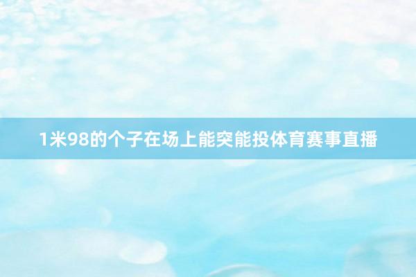 1米98的个子在场上能突能投体育赛事直播