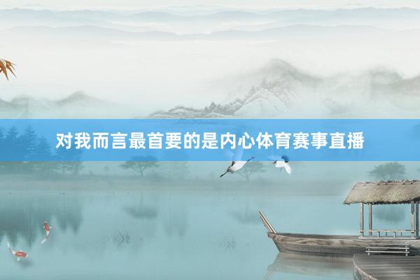 对我而言最首要的是内心体育赛事直播