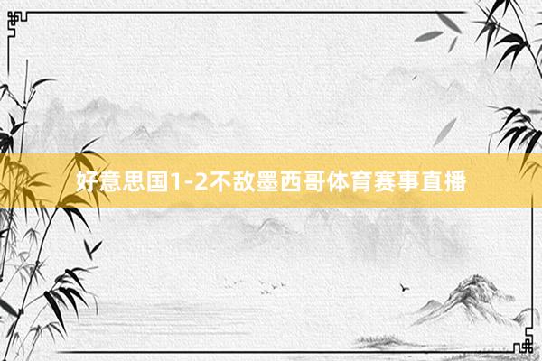 好意思国1-2不敌墨西哥体育赛事直播