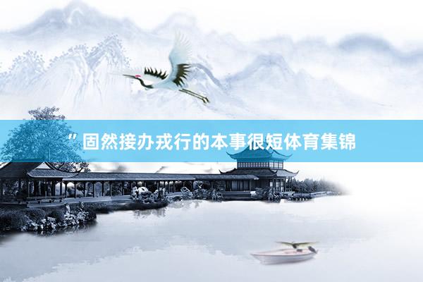”固然接办戎行的本事很短体育集锦