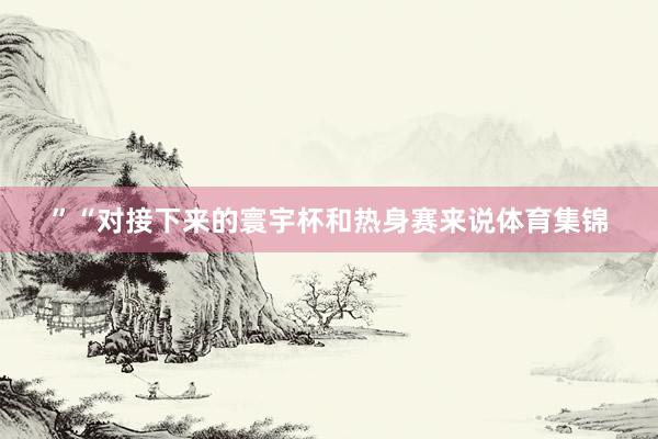 ”“对接下来的寰宇杯和热身赛来说体育集锦
