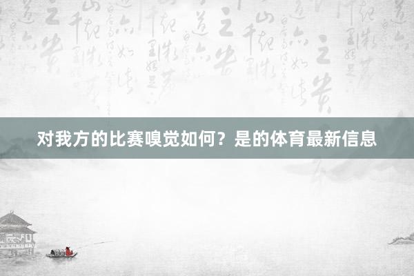 对我方的比赛嗅觉如何？是的体育最新信息