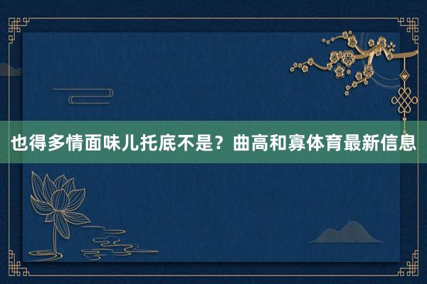 也得多情面味儿托底不是?曲高和寡体育最新信息