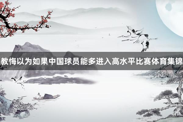 教悔以为如果中国球员能多进入高水平比赛体育集锦