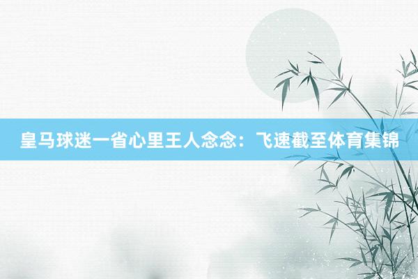 皇马球迷一省心里王人念念：飞速截至体育集锦