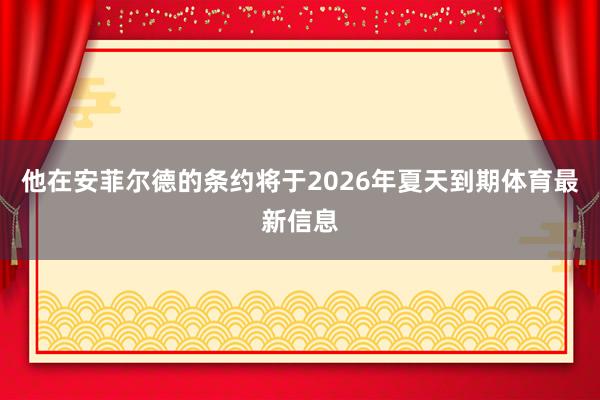 他在安菲尔德的条约将于2026年夏天到期体育最新信息
