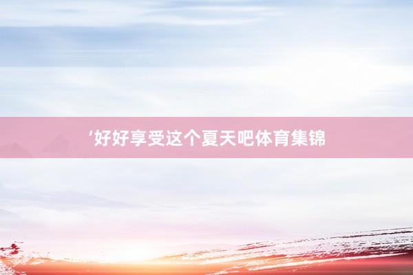 ‘好好享受这个夏天吧体育集锦