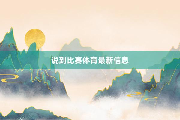 说到比赛体育最新信息