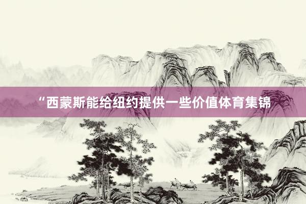 “西蒙斯能给纽约提供一些价值体育集锦