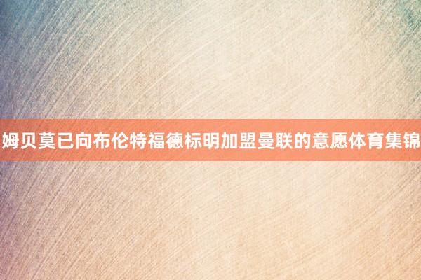 姆贝莫已向布伦特福德标明加盟曼联的意愿体育集锦