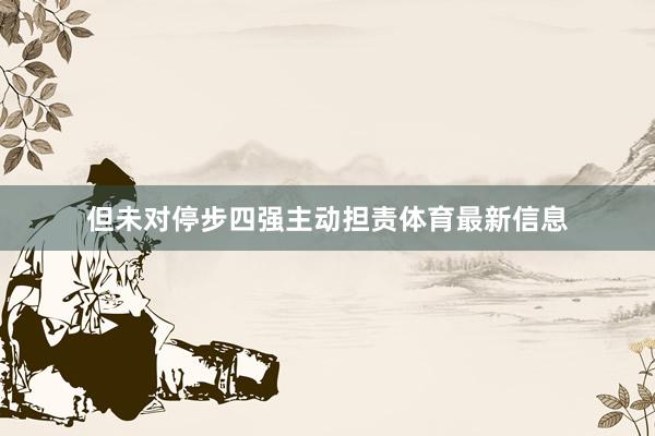 但未对停步四强主动担责体育最新信息