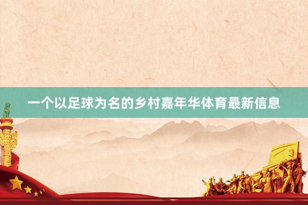 一个以足球为名的乡村嘉年华体育最新信息