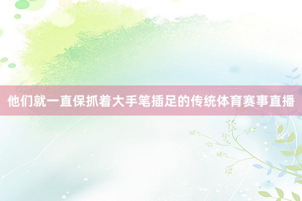 他们就一直保抓着大手笔插足的传统体育赛事直播