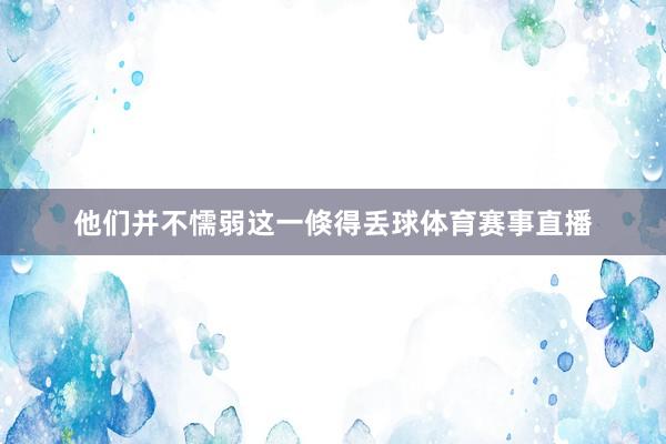 他们并不懦弱这一倏得丢球体育赛事直播