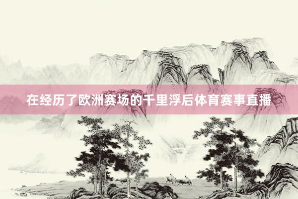 在经历了欧洲赛场的千里浮后体育赛事直播