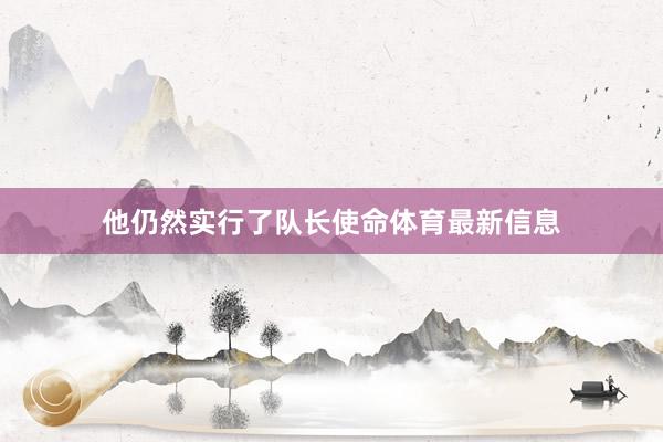 他仍然实行了队长使命体育最新信息