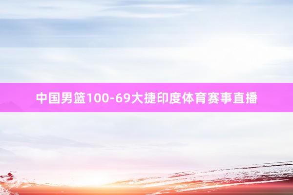 中国男篮100-69大捷印度体育赛事直播
