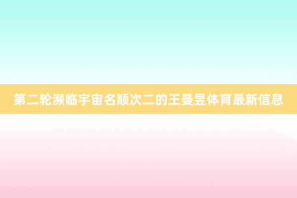 第二轮濒临宇宙名顺次二的王曼昱体育最新信息