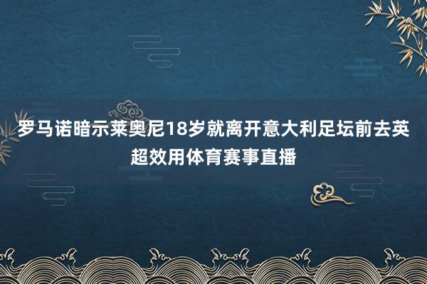 罗马诺暗示莱奥尼18岁就离开意大利足坛前去英超效用体育赛事直播