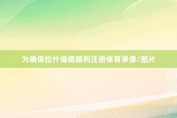 为确保拉什福德顺利注册体育录像/图片