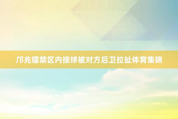 邝兆镭禁区内接球被对方后卫拉扯体育集锦