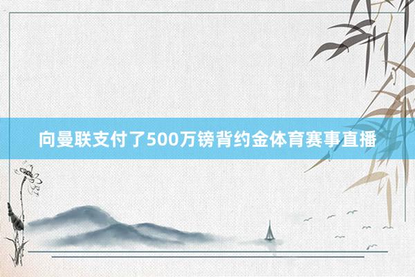 向曼联支付了500万镑背约金体育赛事直播