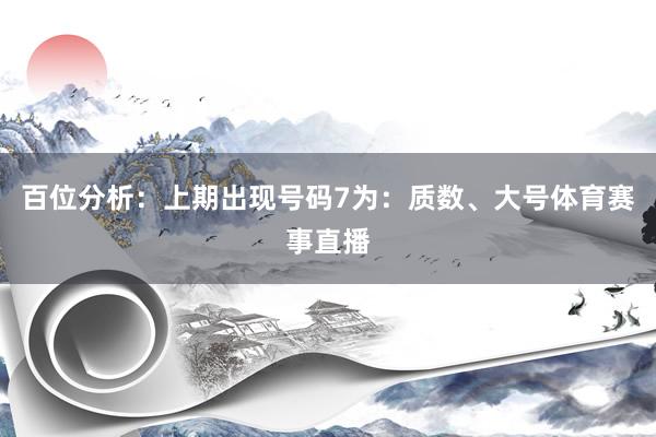 百位分析：上期出现号码7为：质数、大号体育赛事直播