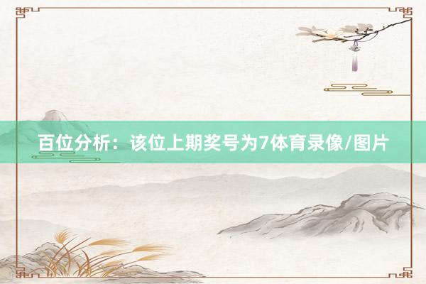 百位分析：该位上期奖号为7体育录像/图片