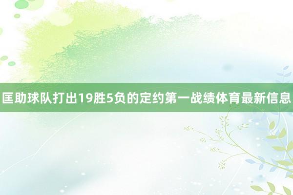 匡助球队打出19胜5负的定约第一战绩体育最新信息