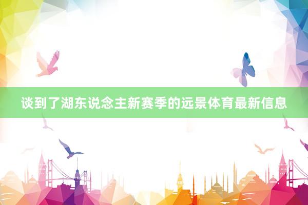 谈到了湖东说念主新赛季的远景体育最新信息
