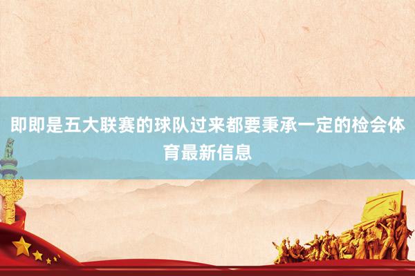 即即是五大联赛的球队过来都要秉承一定的检会体育最新信息