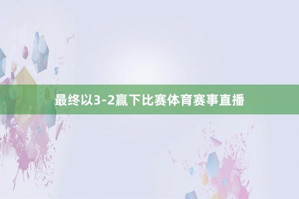 最终以3-2赢下比赛体育赛事直播