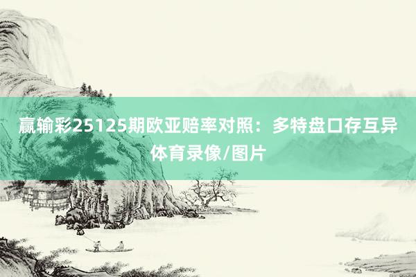 赢输彩25125期欧亚赔率对照:多特盘口存互异体育录像/图片