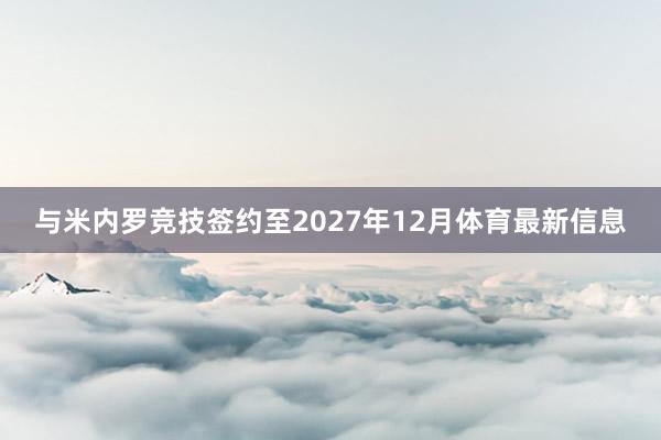与米内罗竞技签约至2027年12月体育最新信息