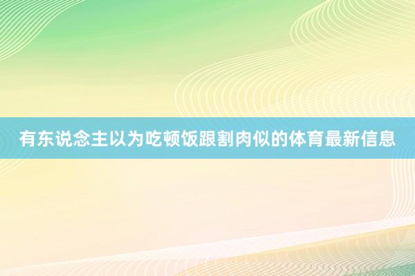 有东说念主以为吃顿饭跟割肉似的体育最新信息